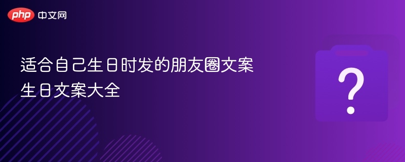 适合自己生日时发的朋友圈文案 生日文案大全 - php中文网