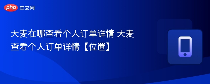 大麦在哪查看个人订单详情 大麦查看个人订单详情【位置】 - php中文网