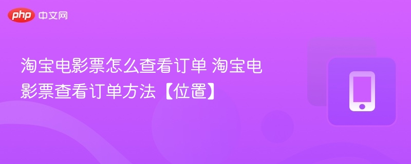 淘宝电影票怎么查看订单 淘宝电影票查看订单方法【位置】 - php中文网