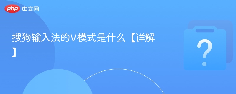 搜狗输入法的v模式是什么【详解】 - php中文网