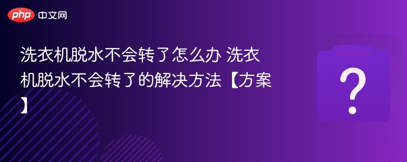 洗衣机脱水不会转了怎么办 洗衣机脱水不会转了的解决方法【方案】 - php中文网
