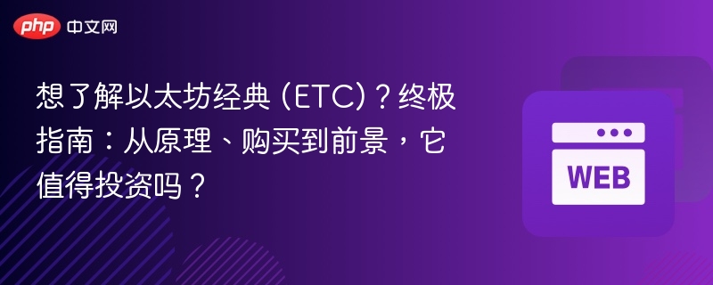 想了解以太坊经典 (etc)？终极指南：从原理、购买到前景，它值得投资吗？ - php中文网