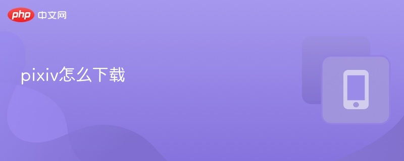 pixiv怎么下载 - php中文网