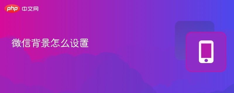 微信背景怎么设置 微信背景设置详细教程 - php中文网