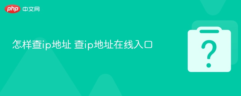 怎样查ip地址 查ip地址在线入口 - php中文网