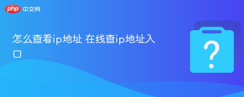 怎么查看ip地址 在线查ip地址入口 - php中文网