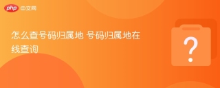 怎么查号码归属地 号码归属地在线查询 - php中文网