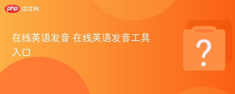 在线英语发音 在线英语发音工具入口 - php中文网
