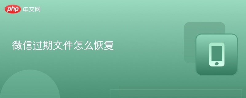 微信过期文件怎么恢复 微信恢复过期文件教学 - php中文网