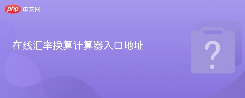 在线汇率换算计算器入口地址 - php中文网