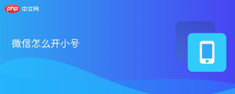 微信怎么开小号 微信开小号详细教程 - php中文网