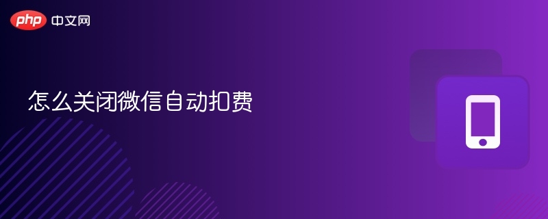 怎么关闭微信自动扣费 - php中文网