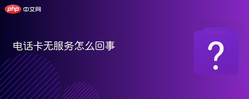 电话卡无服务怎么回事 - php中文网