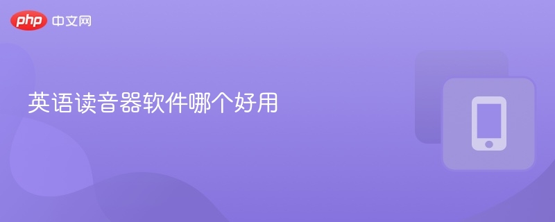 英语读音器软件哪个好用 - php中文网