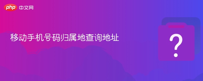 移动手机号码归属地查询地址 - php中文网