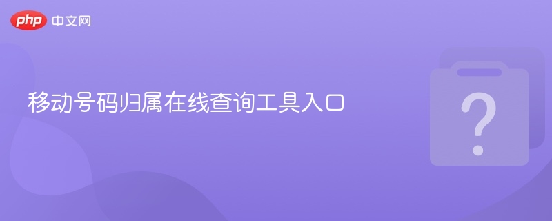 移动号码归属在线查询工具入口 - php中文网