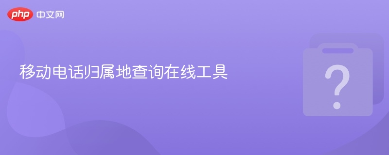 移动电话归属地查询在线工具 - php中文网