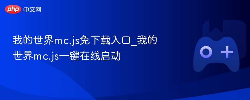 我的世界mc.js免下载入口_我的世界mc.js一键在线启动 - php中文网