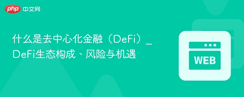 什么是去中心化金融（defi）_defi生态构成、风险与机遇 - php中文网