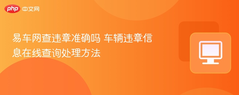 易车网查违章准确吗 车辆违章信息在线查询处理方法 - php中文网