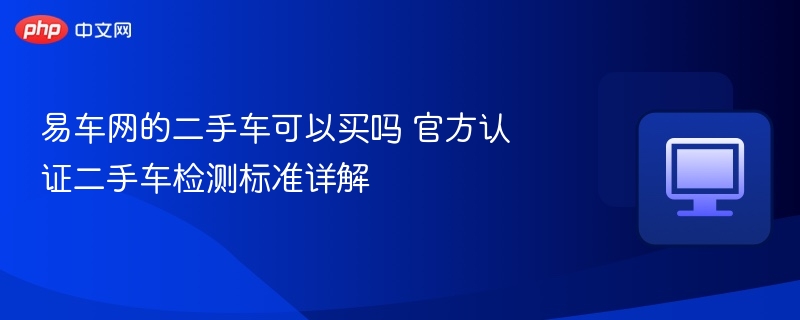 易车网的二手车可以买吗 官方认证二手车检测标准详解 - php中文网