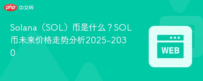 solana(sol)币是什么?sol币未来价格走势分析2025-2030 - php中文网