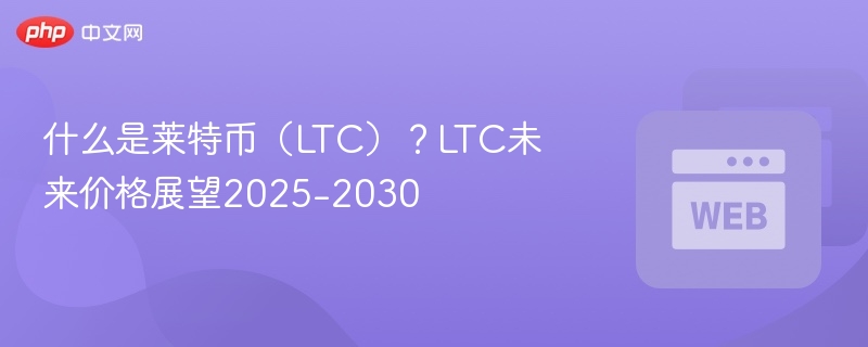 什么是莱特币（ltc）？ltc未来价格展望2025-2030 - php中文网