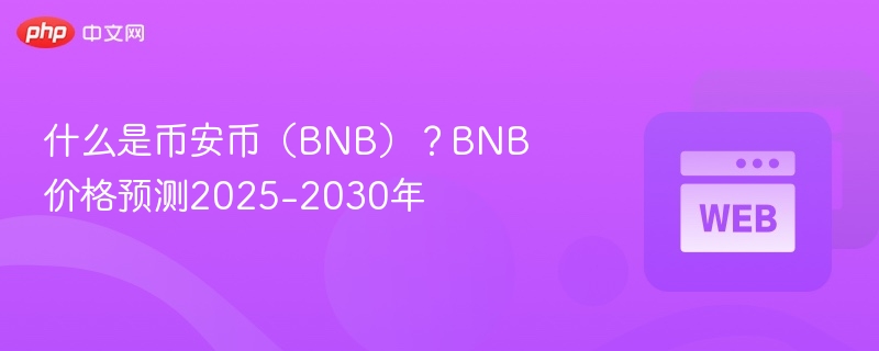 什么是币安币(bnb)?bnb价格预测2025-2030年 - php中文网