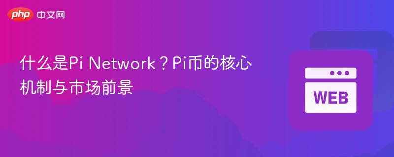 什么是pi network？pi币的核心机制与市场前景 - php中文网