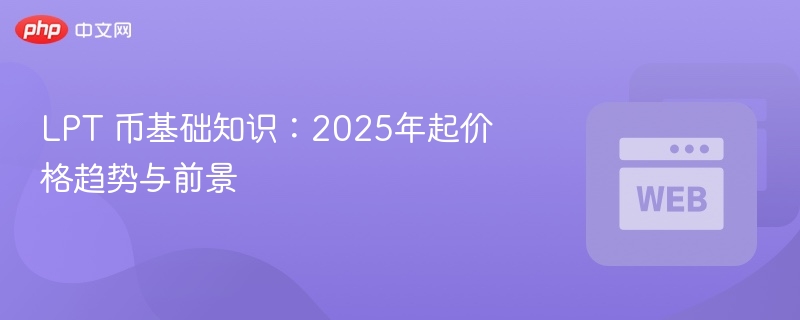 lpt 币基础知识：2025年起价格趋势与前景 - php中文网