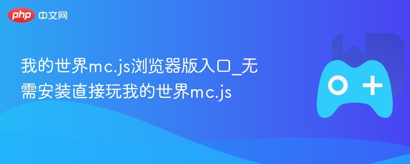 我的世界mc.js浏览器版入口_无需安装直接玩我的世界mc.js - php中文网