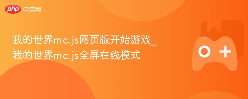 我的世界mc.js网页版开始游戏_我的世界mc.js全屏在线模式 - php中文网
