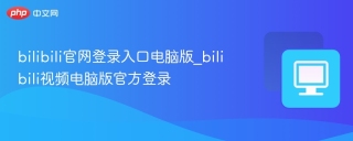 bilibili官网登录入口电脑版_bilibili视频电脑版官方登录