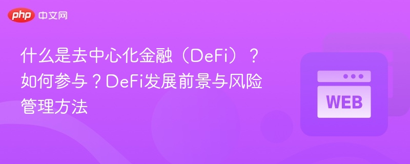 什么是去中心化金融（defi）？如何参与？defi发展前景与风险管理方法 - php中文网