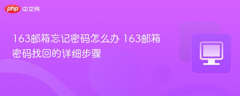 163邮箱忘记密码怎么办 163邮箱密码找回的详细步骤 - php中文网
