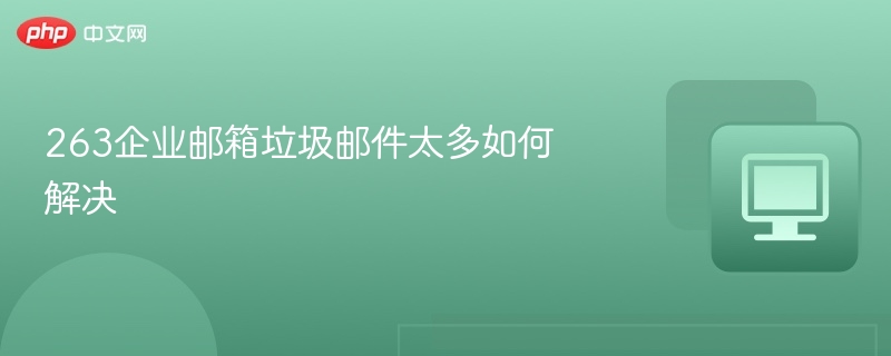 263企业邮箱垃圾邮件太多如何解决 - php中文网