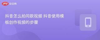 抖音怎么拍同款视频 抖音使用模板创作视频的步骤