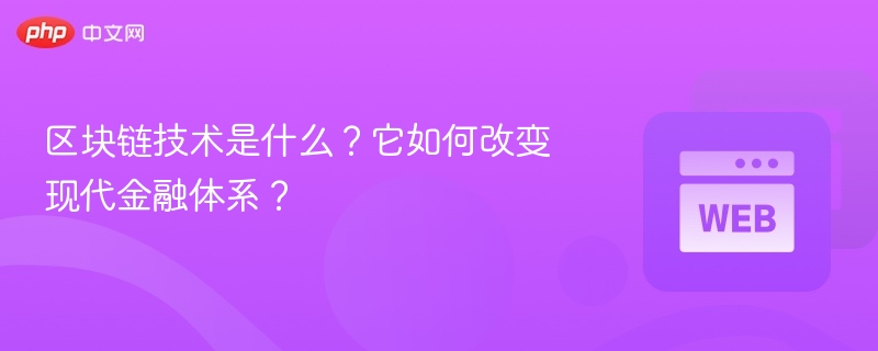 区块链技术是什么？它如何改变现代金融体系？ - php中文网