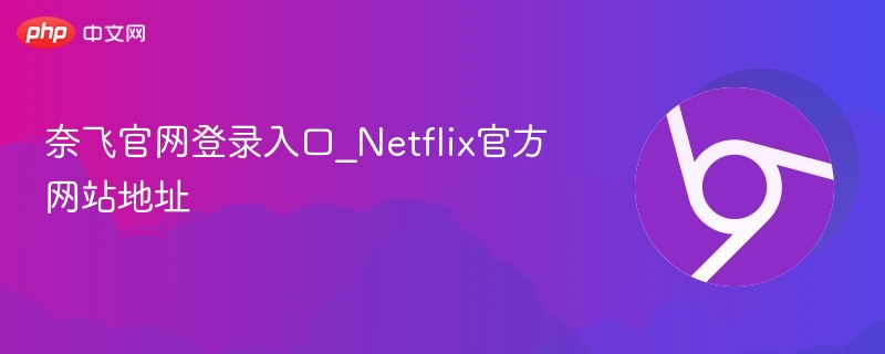 奈飞官网登录入口_netflix官方网站地址 - php中文网