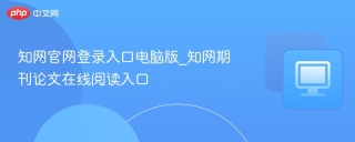 知网官网登录入口电脑版_知网期刊论文在线阅读入口