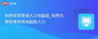知网官网登录入口电脑版_知网文献检索系统电脑版入口