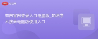 知网官网登录入口电脑版_知网学术搜索电脑版使用入口