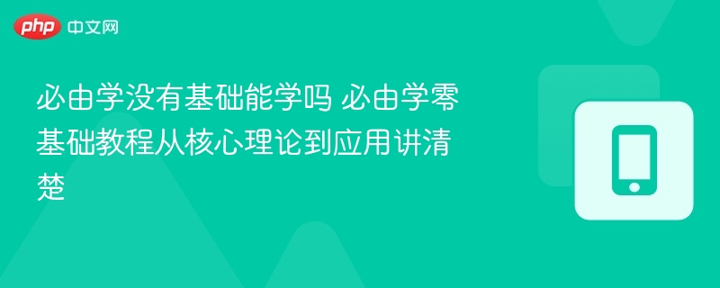 必由学没有基础能学吗 必由学零基础教程从核心理论到应用讲清楚 - php中文网