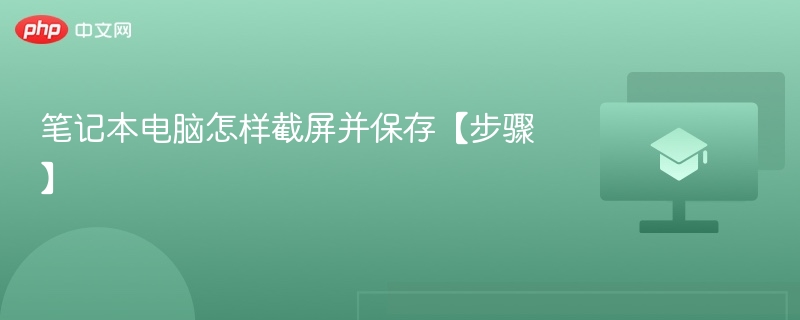 笔记本电脑怎样截屏并保存【步骤】 - php中文网