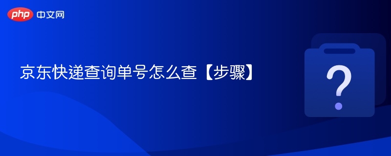 京东快递查询单号怎么查【步骤】 - php中文网