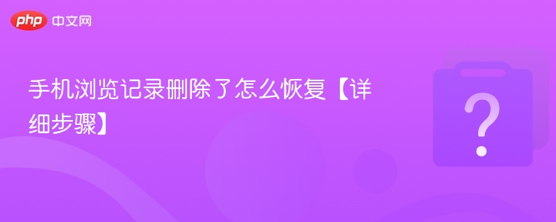 手机浏览记录删除了怎么恢复【详细步骤】 - php中文网