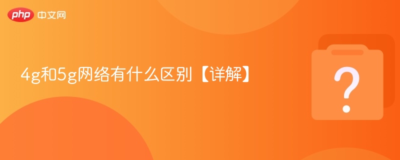 4g和5g网络有什么区别【详解】 - php中文网