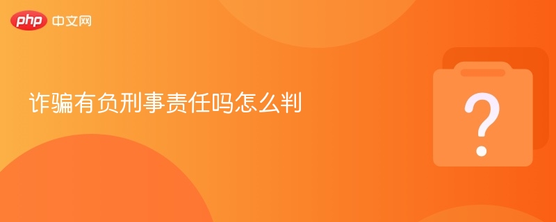 诈骗有负刑事责任吗怎么判 - php中文网