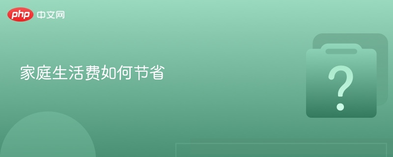 家庭生活费如何节省 - php中文网