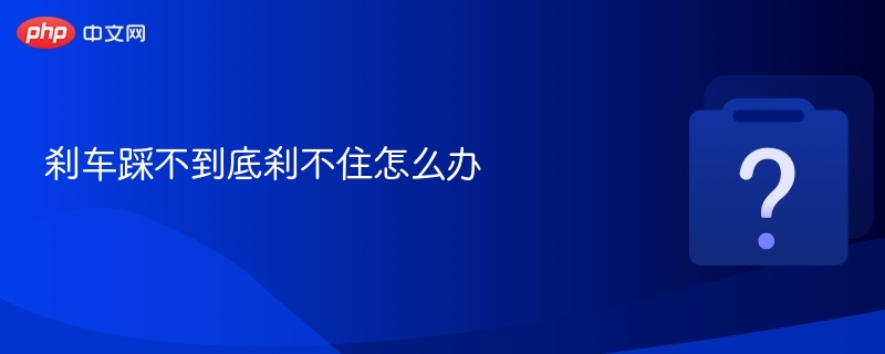 刹车踩不到底刹不住怎么办 - php中文网